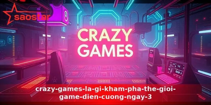 crazy-games-la-gi-kham-pha-the-gioi-game-dien-cuong-ngay-3